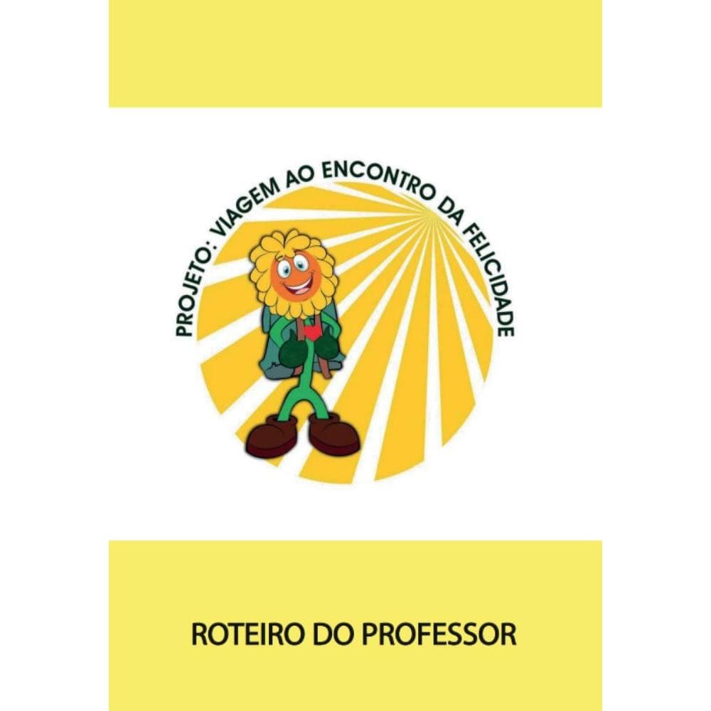 Projeto: Viagem ao Enconto da Felicidade Roteiro do Professor