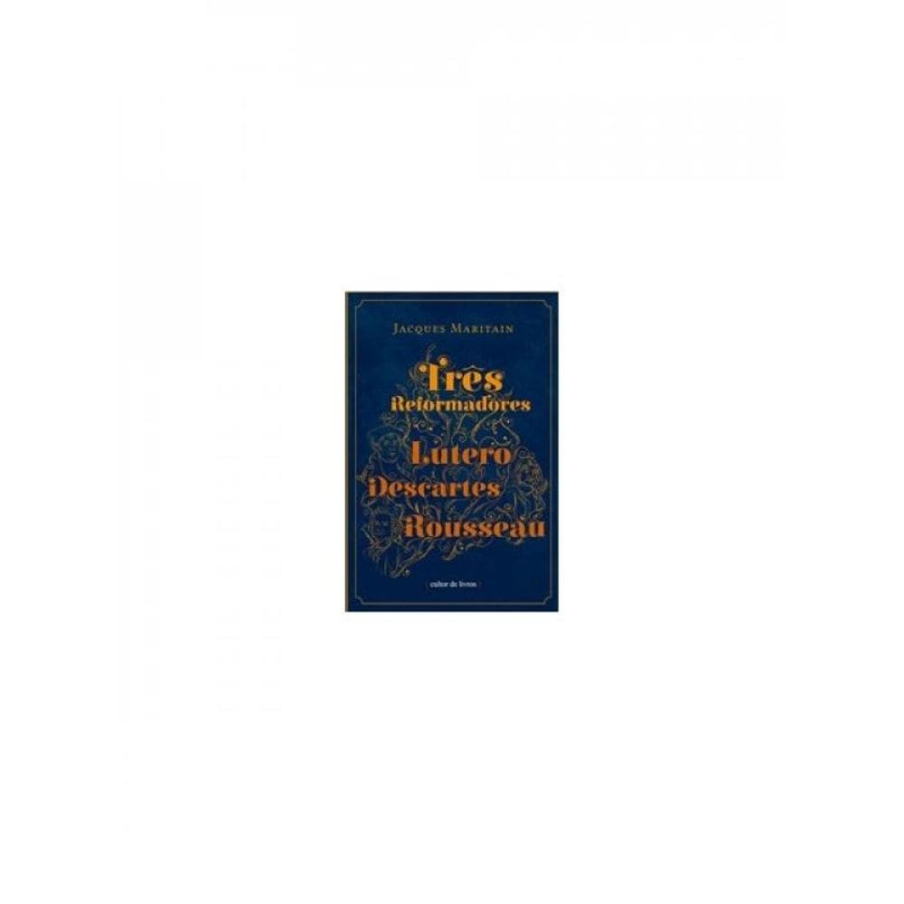 Três Reformadores - Lutero, Descartes, Rousseau