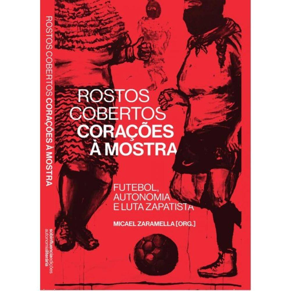 Rostos Cobertos, Corações À Mostra - Futebol, Autonomia E Luta Zapatista - Vol. 1