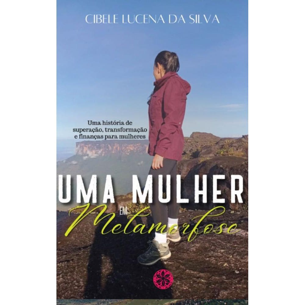 Uma mulher em metamorfose: Uma história de superação, transformação e finanças para mulheres