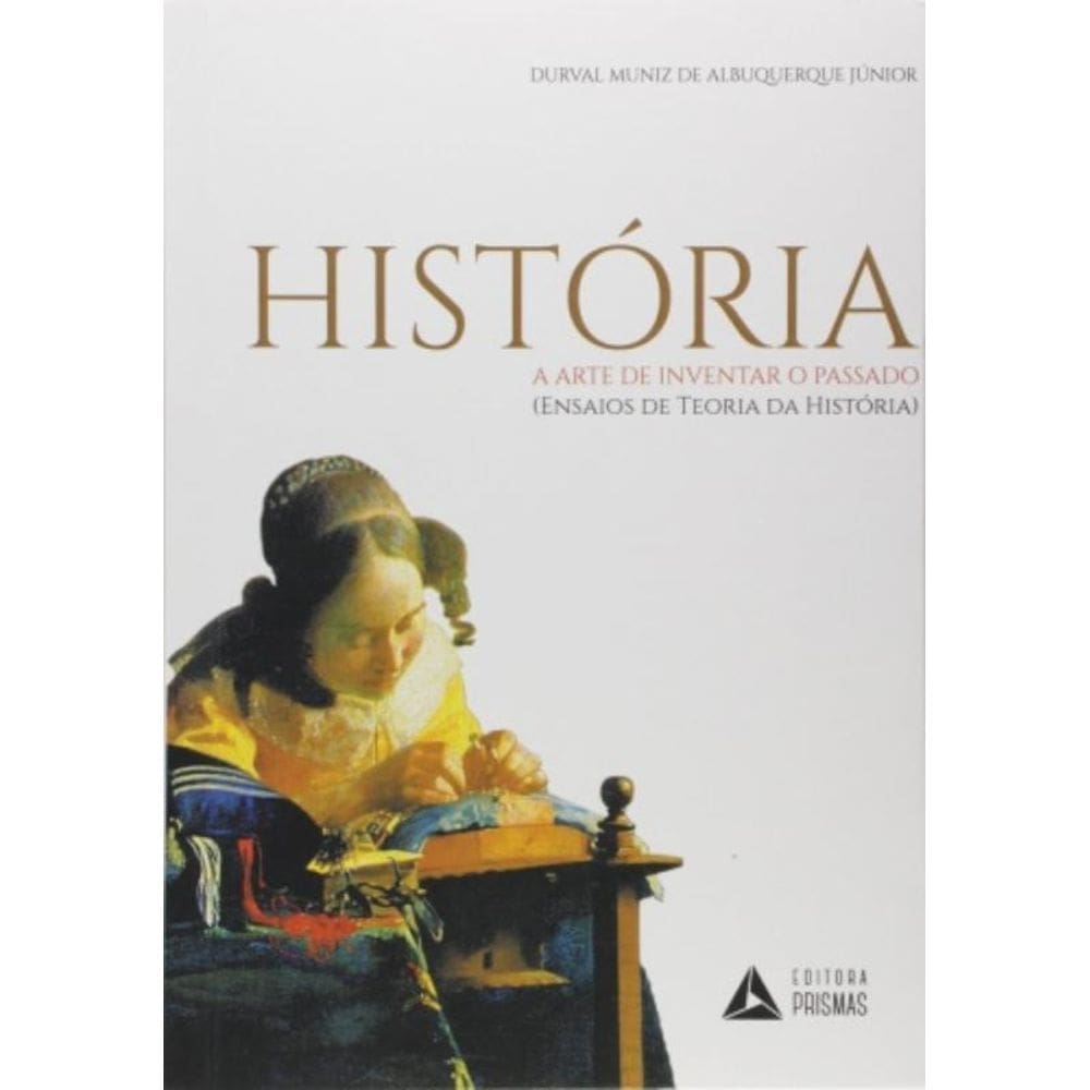 História - A Arte De Inventar O Passado - (Ensaios De Teoria Da História)