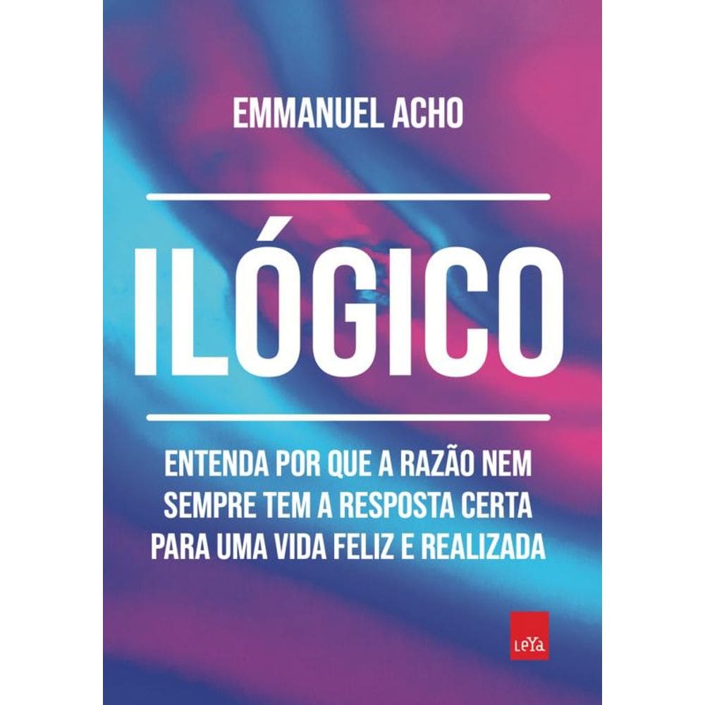 Ilógico: Entenda por que a razão nem sempre tem a resposta certa para uma vida feliz e realizada