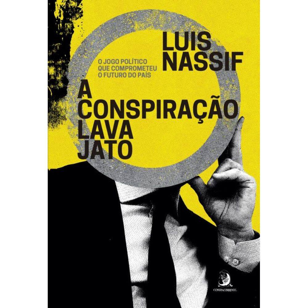 A Conspiração Lava Jato: O Jogo Político Que Comprometeu O Futuro Do País