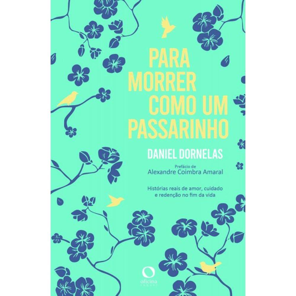 Para Morrer Como Um Passarinho - Histórias Reais De Amor, Cuidado E Redenção No Fim Da Vida