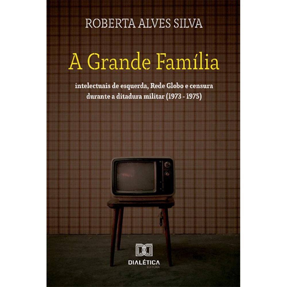 A Grande Família: intelectuais de esquerda, Rede Globo e censura durante a ditadura militar (1973 - 1975)