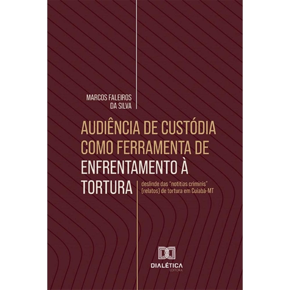 Audiência de custódia como ferramenta de enfrentamento à tortura: deslinde das notitias criminis (relatos) de tortura em Cuiabá-MT