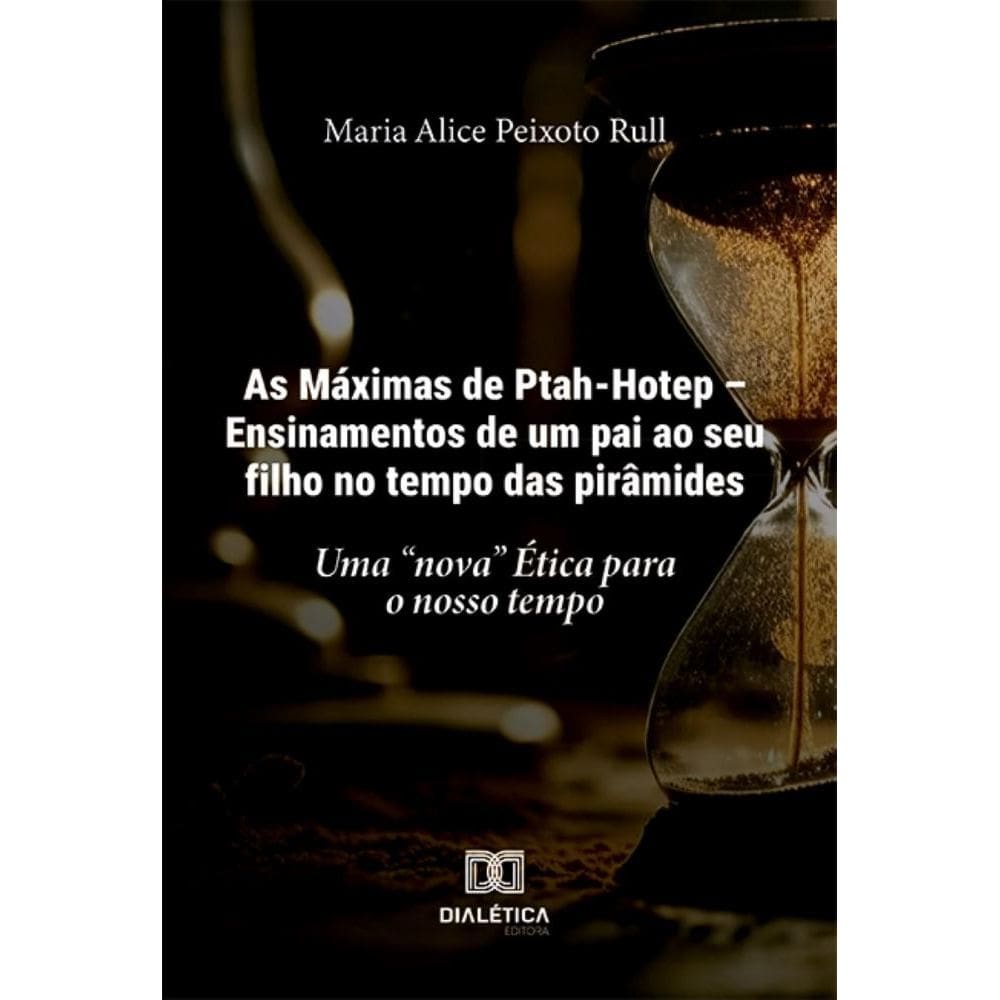 As Máximas de Ptah-Hotep – Ensinamentos de um pai ao seu filho no tempo das pirâmides: uma nova Ética para o nosso tempo