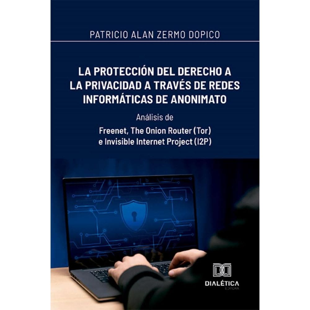 La protección del derecho a la privacidad a través de redes informáticas de anonimato: Análisis de: Freenet, The Onion Router (Tor) e Invisible Inter