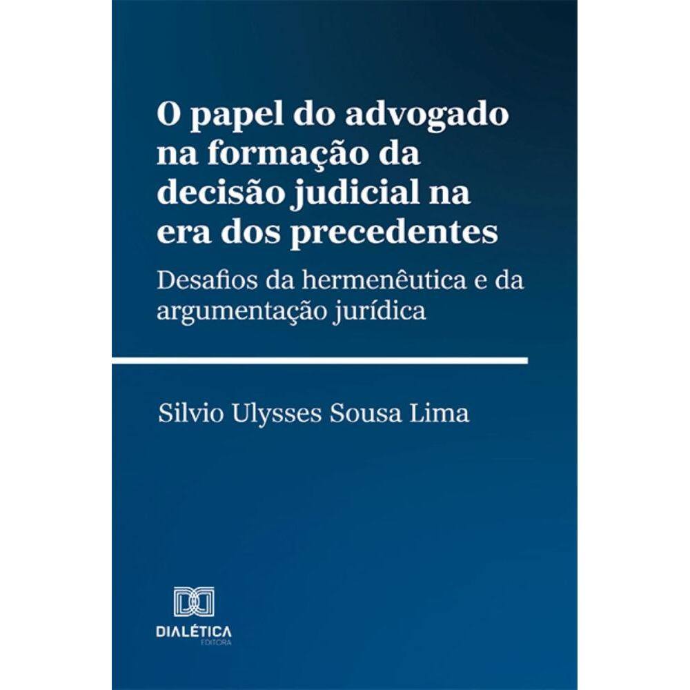 O papel do advogado na formação da decisão judicial na era dos precedentes: desafios da hermenêutica e da argumentação jurídica