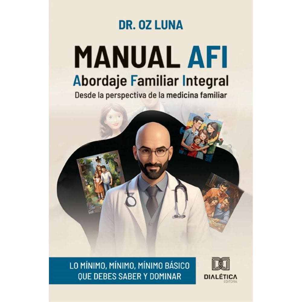 Manual AFI: Abordaje Familiar Integral: desde la perspectiva de la medicina familiar (lo mínimo, mínimo, mínimo básico que debes saber y dominar)