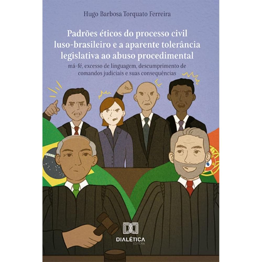 Padrões éticos do processo civil luso-brasileiro e a aparente tolerância legislativa ao abuso procedimental: má-fé, excesso de linguagem, descumprime