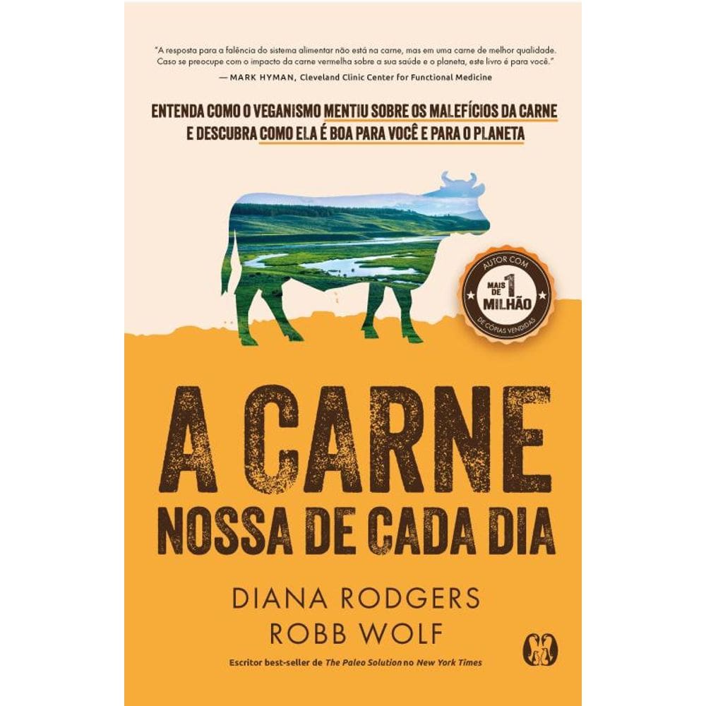 A Carne Nossa De Cada Dia: Entenda Como O Veganismo Mentiu Sobre Os Malefícios Da Carne E Descubra Como Ela É Boa Para Você E Para O Planeta.