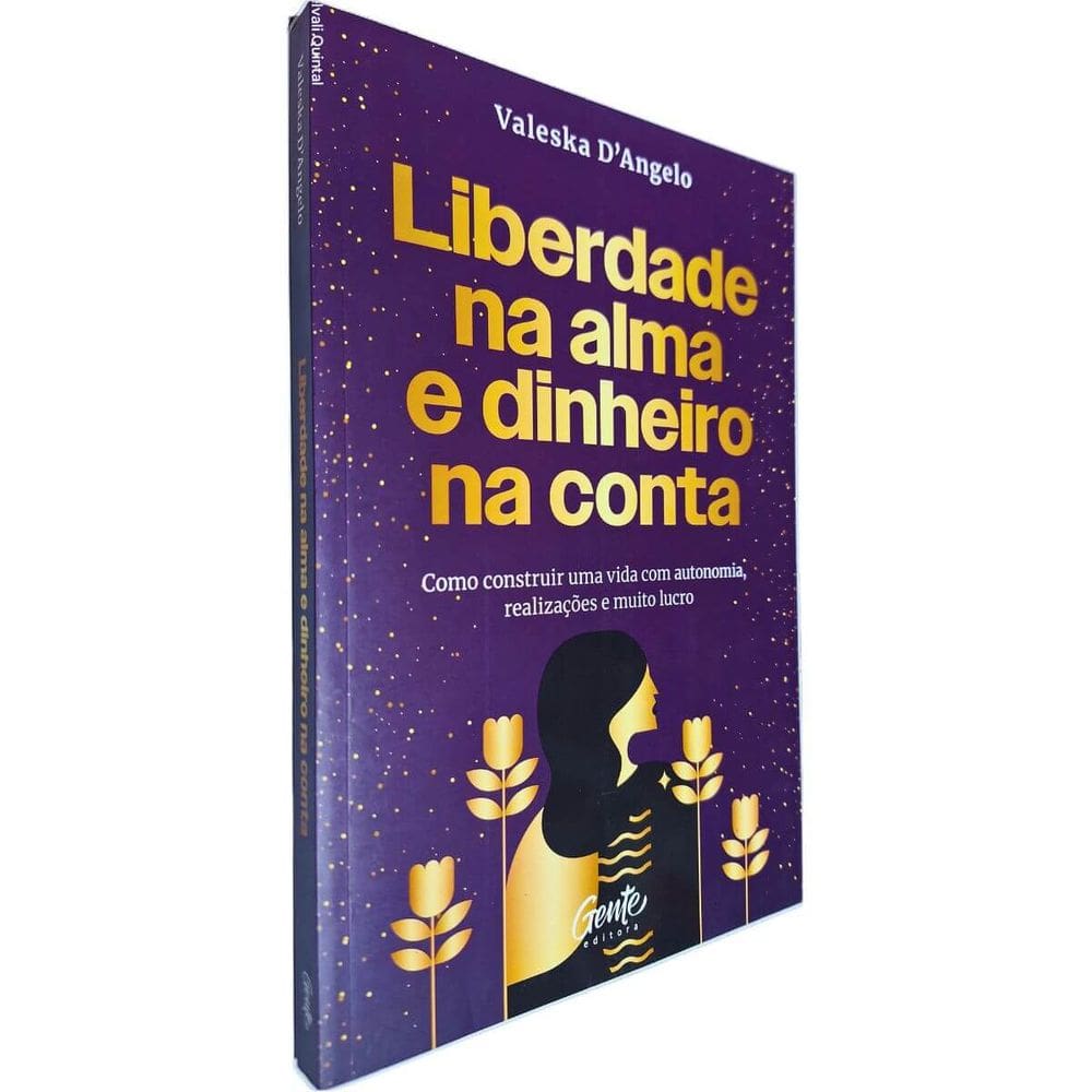 Liberdade Na Alma e Dinheiro na Conta: Como Construir Uma Vida com Autonomia, Realizações e Muito Lucro Valeska D`Angelo