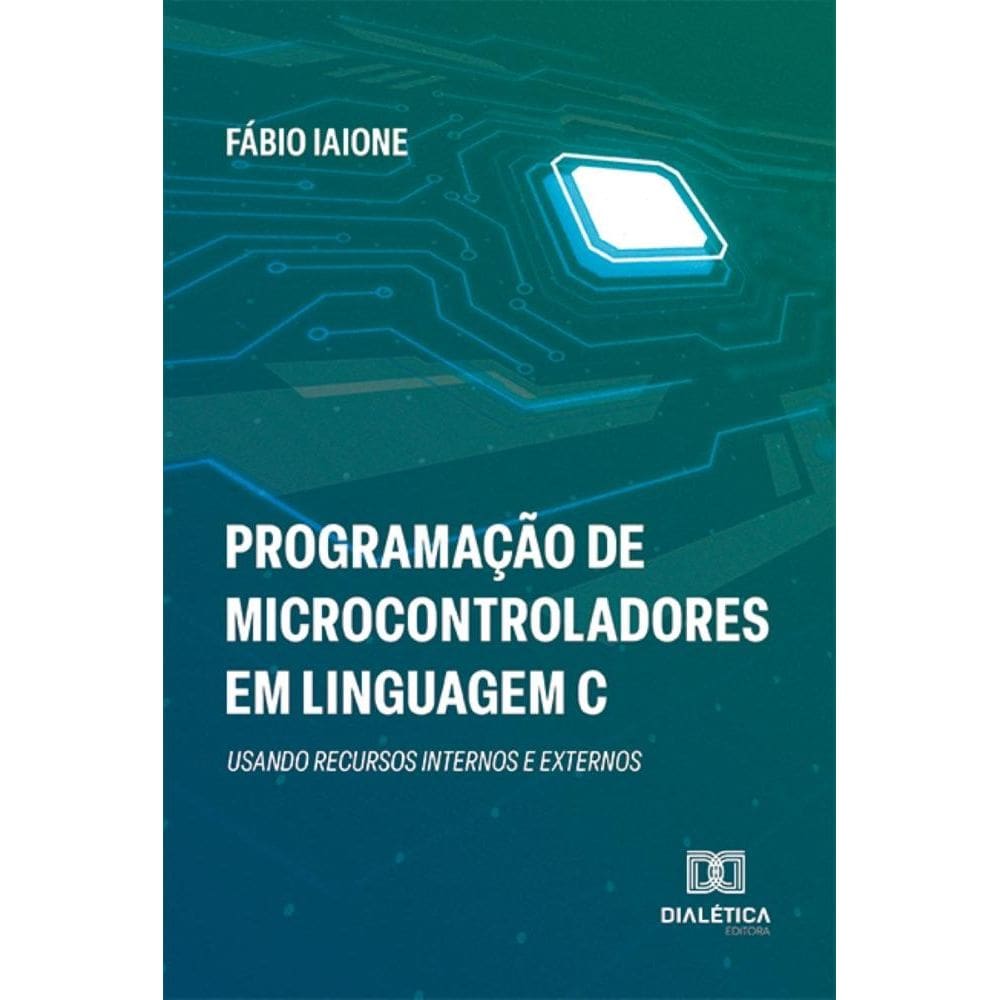 Programação de Microcontroladores em Linguagem C: usando recursos internos e externos