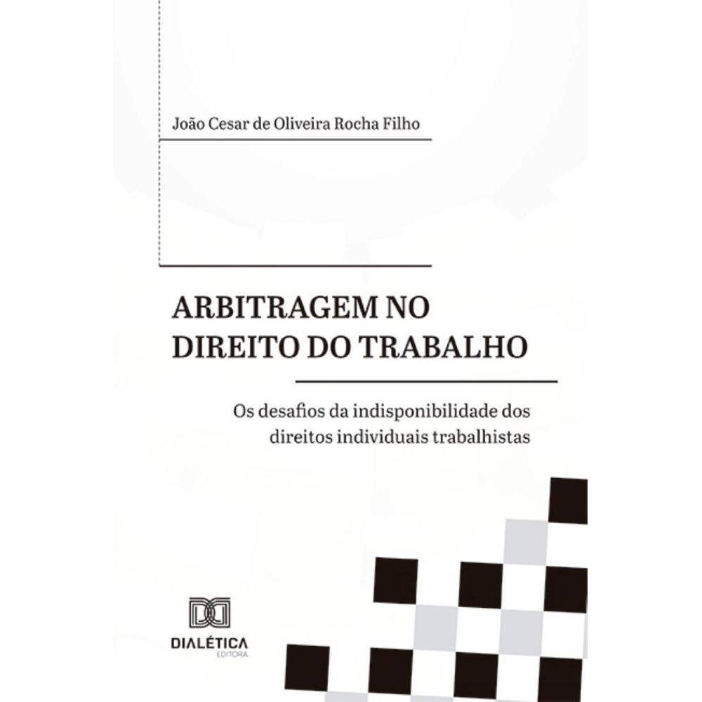 Arbitragem no Direito do Trabalho: os desafios da indisponibilidade dos direitos individuais trabalhistas