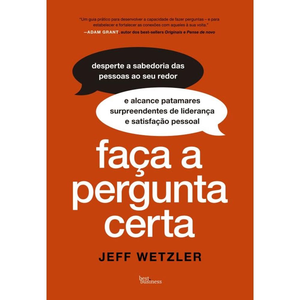 Faça a pergunta certa: Desperte a sabedoria das pessoas aos seu redor e alcance patamares surpreendentes de liderança e satisfação pessoal
