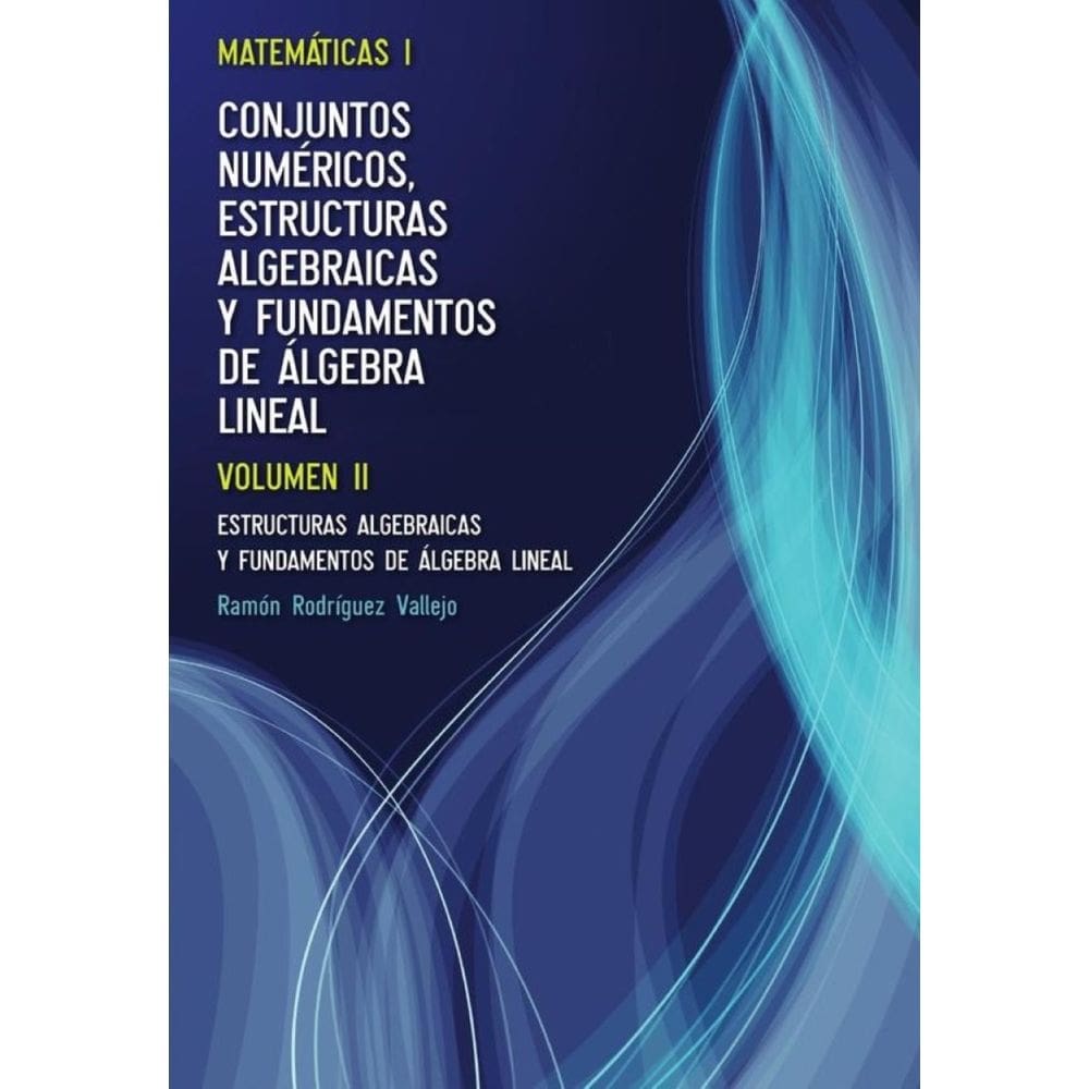 Matemáticas I. Conjuntos numéricos, estructuras algebraicas y fundamentos de álgebra lineal. Volumen