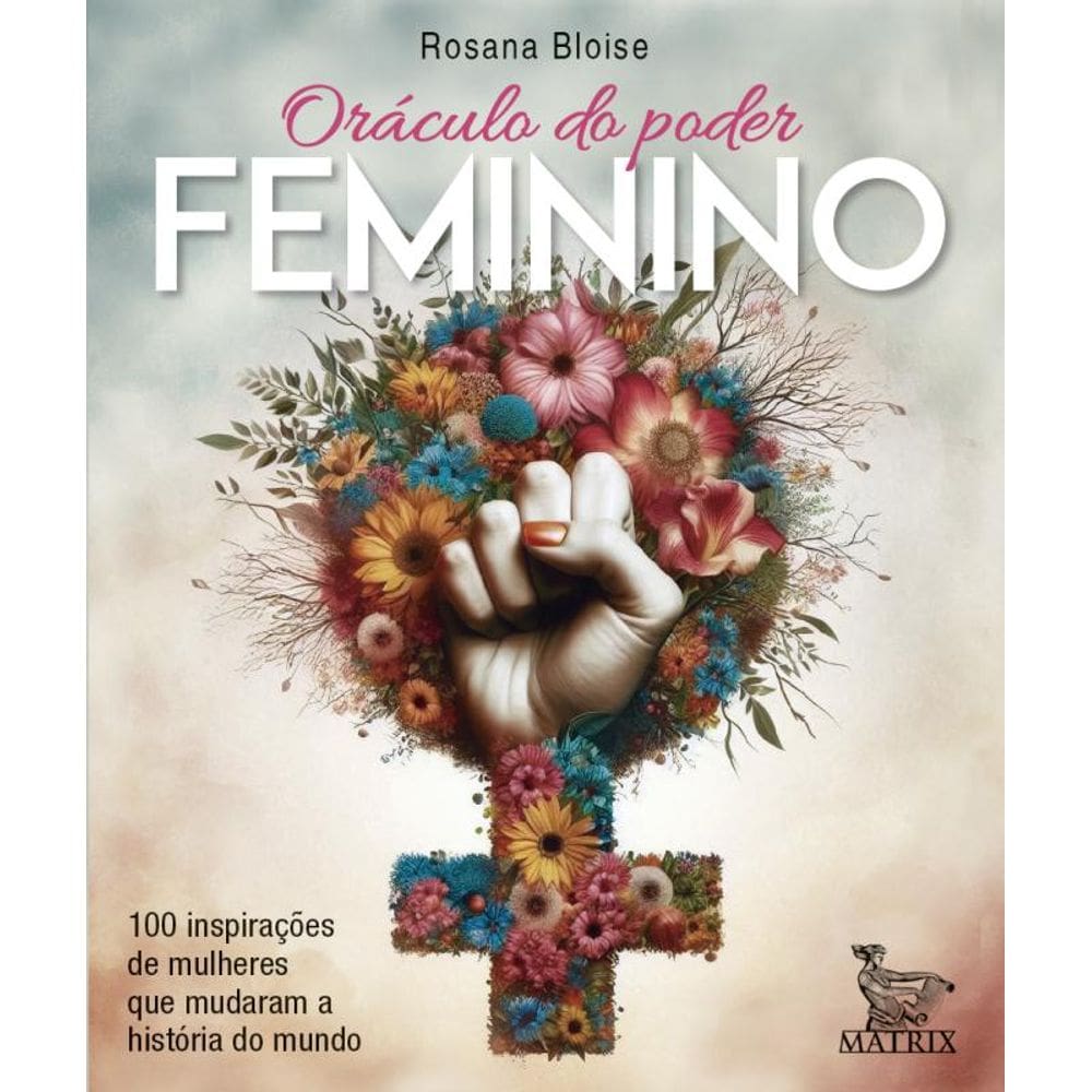 Oráculo do poder feminino: 100 inspirações de mulheres que mudaram a história do mundo