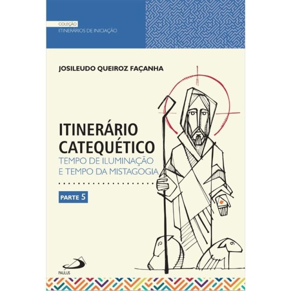 Itinerário Catequético - Tempo De Iluminação E Tempo Da Mistagogia - Parte 5 - Vol. 5