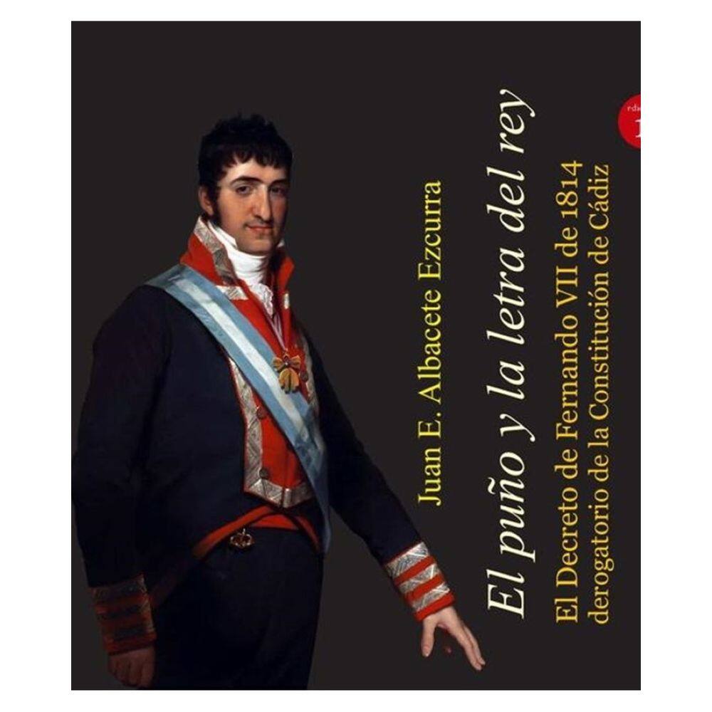 El puño y la letra del rey. El Decreto de Fernando VII de 1814 derogatorio de la Constitución de Cád