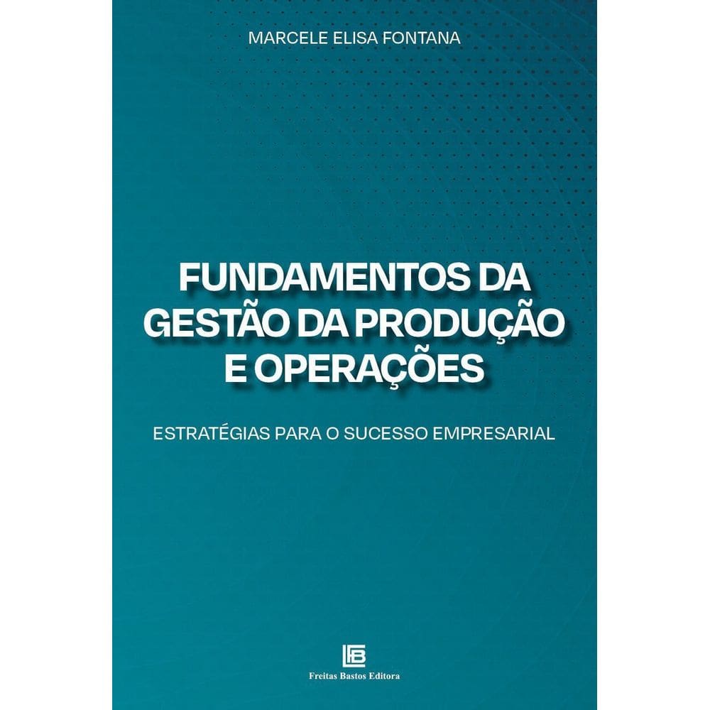 Fundamentos da Gestão da Produção e Operações - Estratégias Para o Sucesso Empresarial