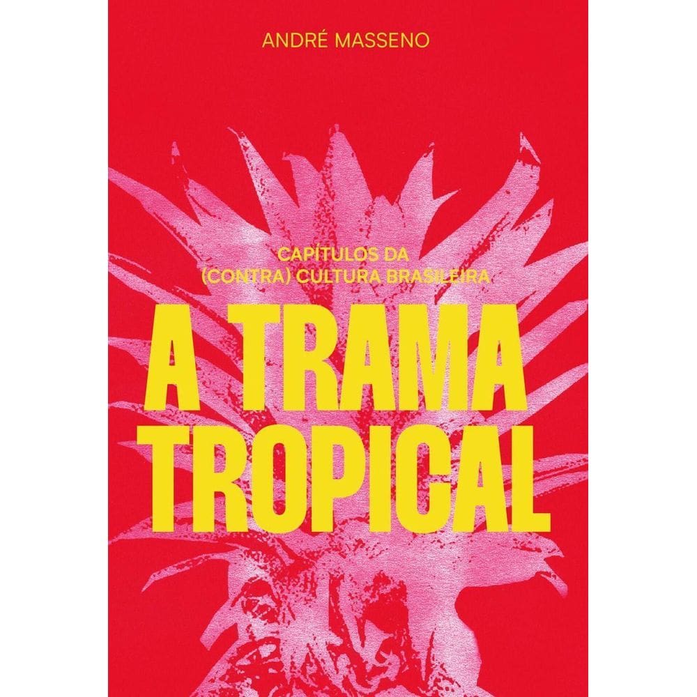 a Trama Tropical - Capítulos Da (Contra)cultura Brasileira