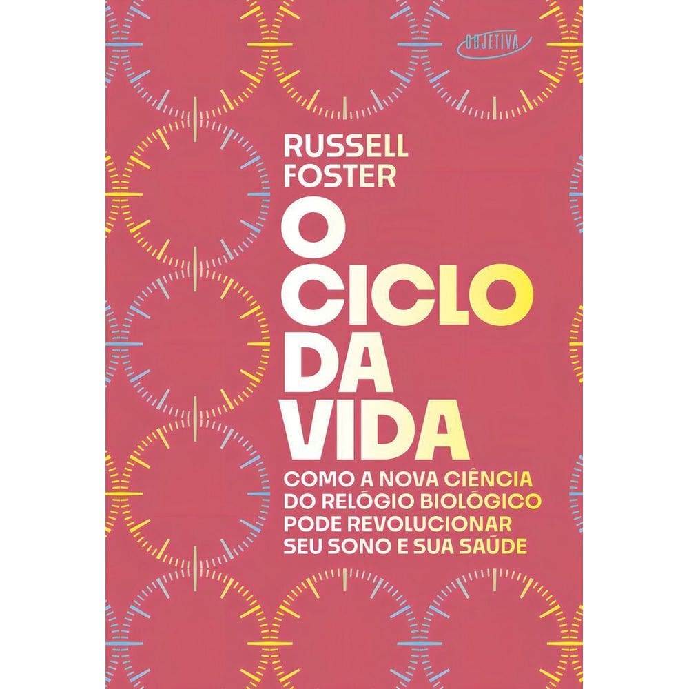 O Ciclo da Vida - Como a Nova Ciência do Relógio Biológico Pode Revolucionar Seu Sono e Sua Saúde