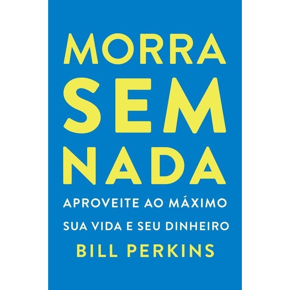 Morra Sem Nada - Aproveite Ao Máximo Sua Vida e Seu Dinheiro e Morra Zerado