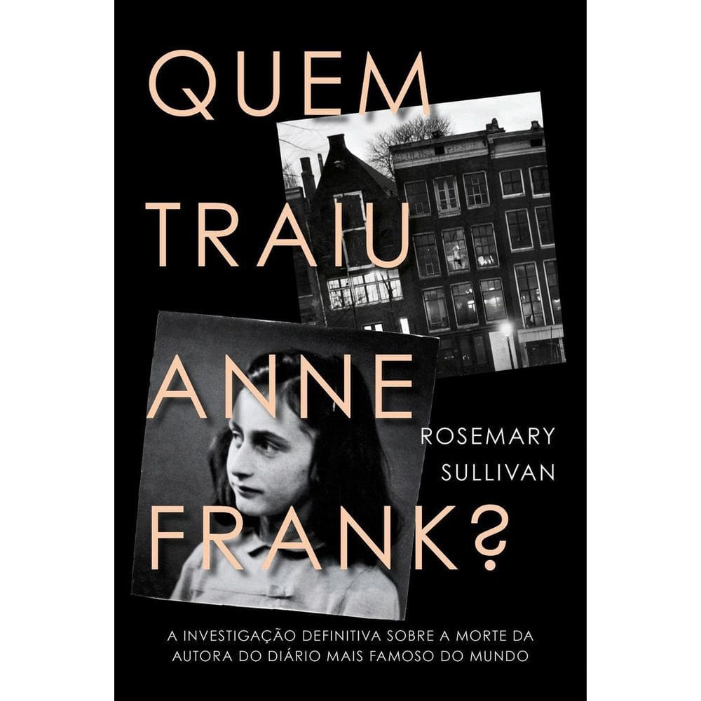 Quem Traiu Anne Frank?: a Investigação Definitiva Sobre a Morte Da Autora Do Diário Mais Famoso Do M
