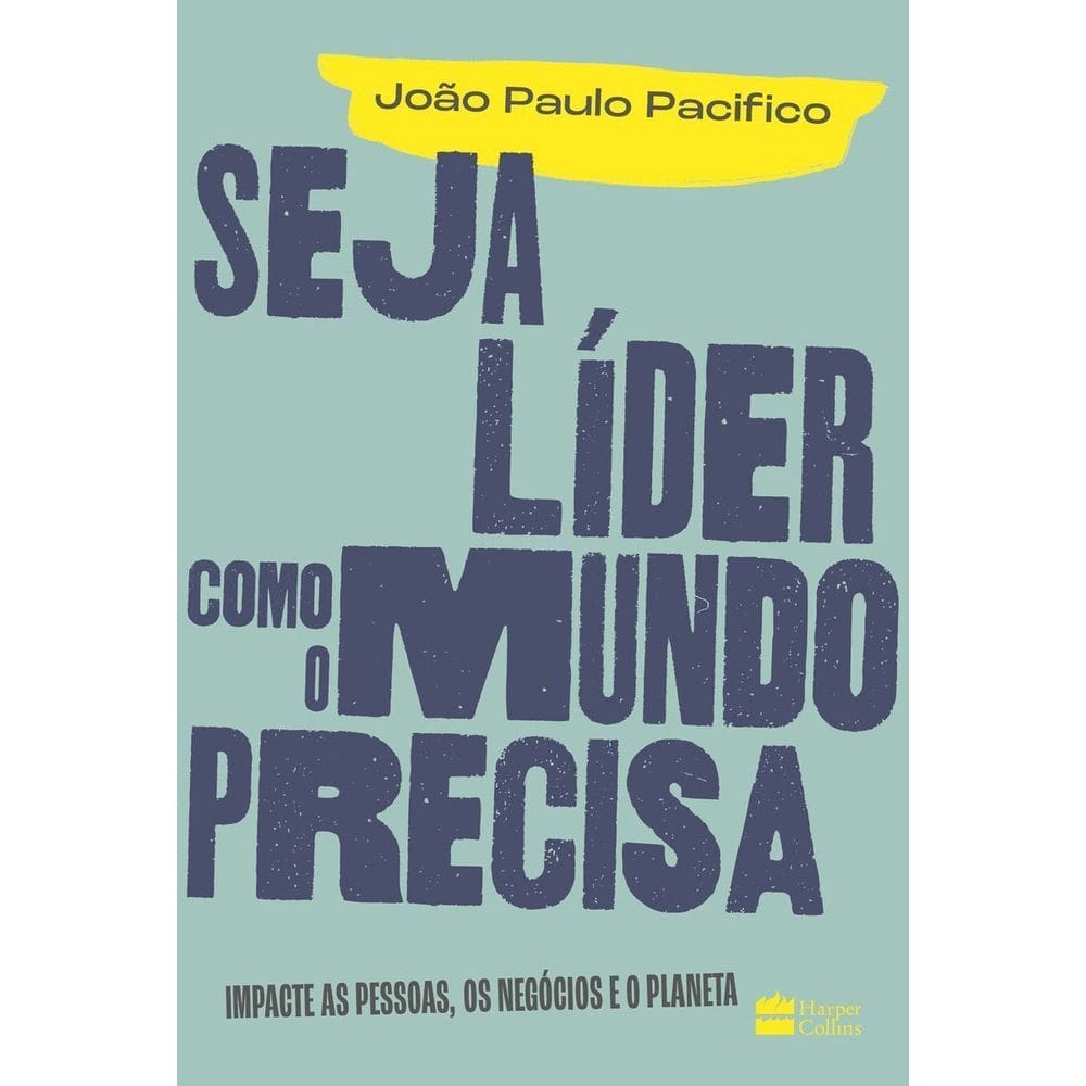 Seja Líder Como o Mundo Precisa - Impacte As Pessoas, Os Negócios e o Planeta