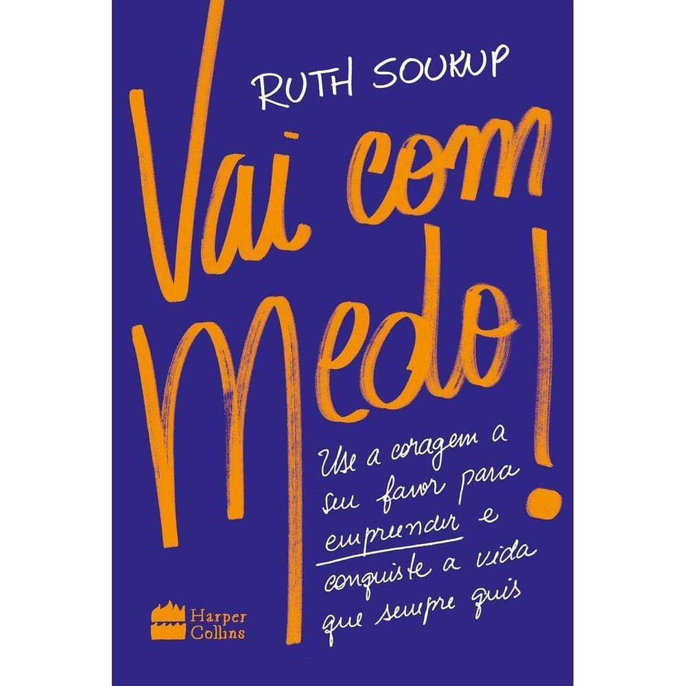 Vai Com Medo! - Use a Coragem a Seu Favor Para Empreender e Conquiste a Vida Que Sempre Quis