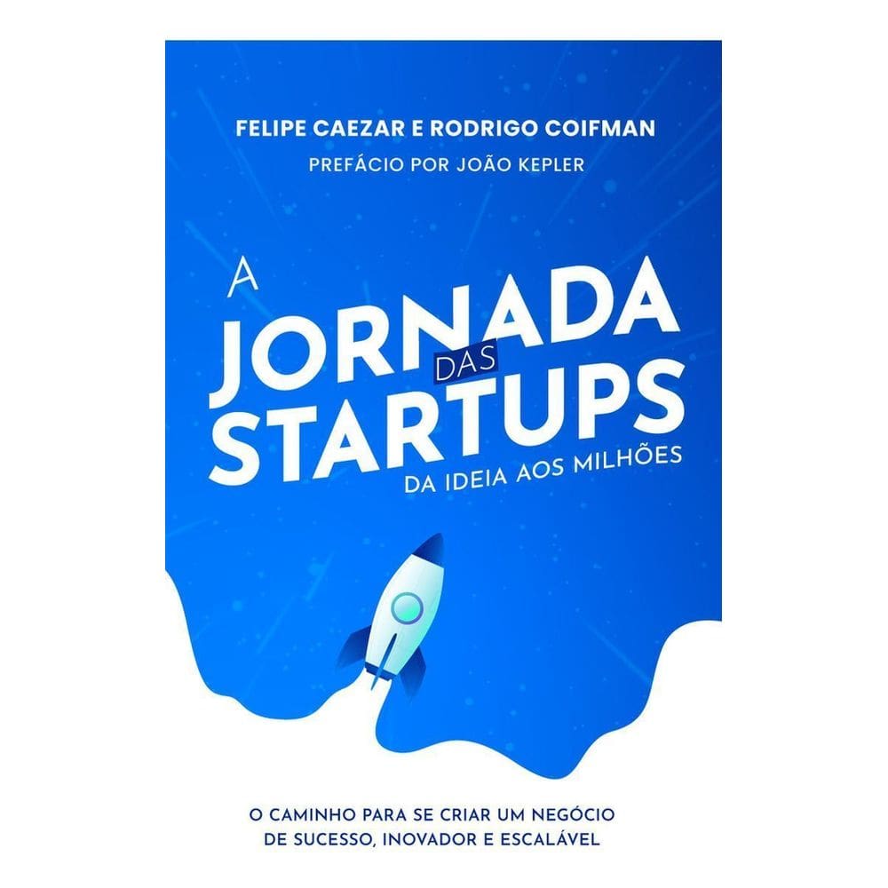 A Jornada das Startups da Ideia aos Milhões: O Caminho para se Criar um Negócio de Sucesso, Inovador