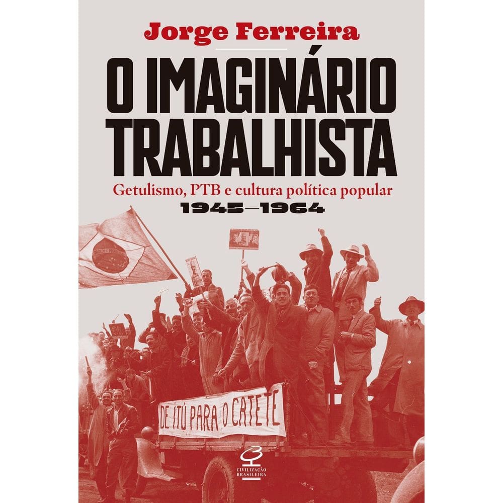 O Imaginário Trabalhista - Getulismo, PTB e Cultura Política Popular - (1945–1964)
