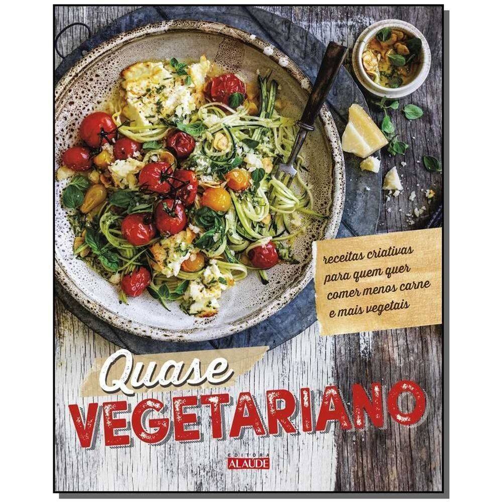 Quase Vegetariano - Receitas Criativas Para Quem Quer Comer Menos Carne e Mais Vegetais