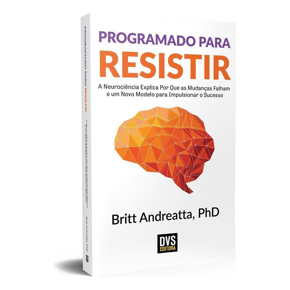 Programado Para Resistir - a Neurociência Explica Por Que As Mudanças Falham e Um Novo Modelo Para I