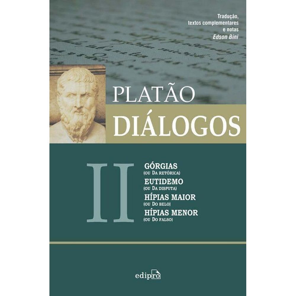 Diálogos Ii - Górgias (Ou Da Retórica), Eutidemo (Ou Da Disputa), Hípias Maior (Ou Do Belo) e Hípias