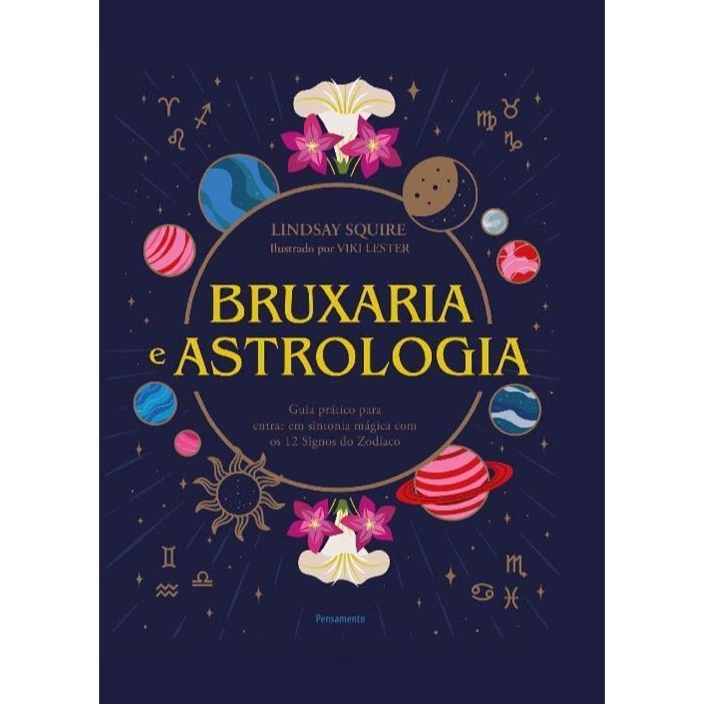 Bruxaria e Astrologia - Guia Prático Para Entrar Em Sintonia Mágica Com os 12 Signos do Zodíaco