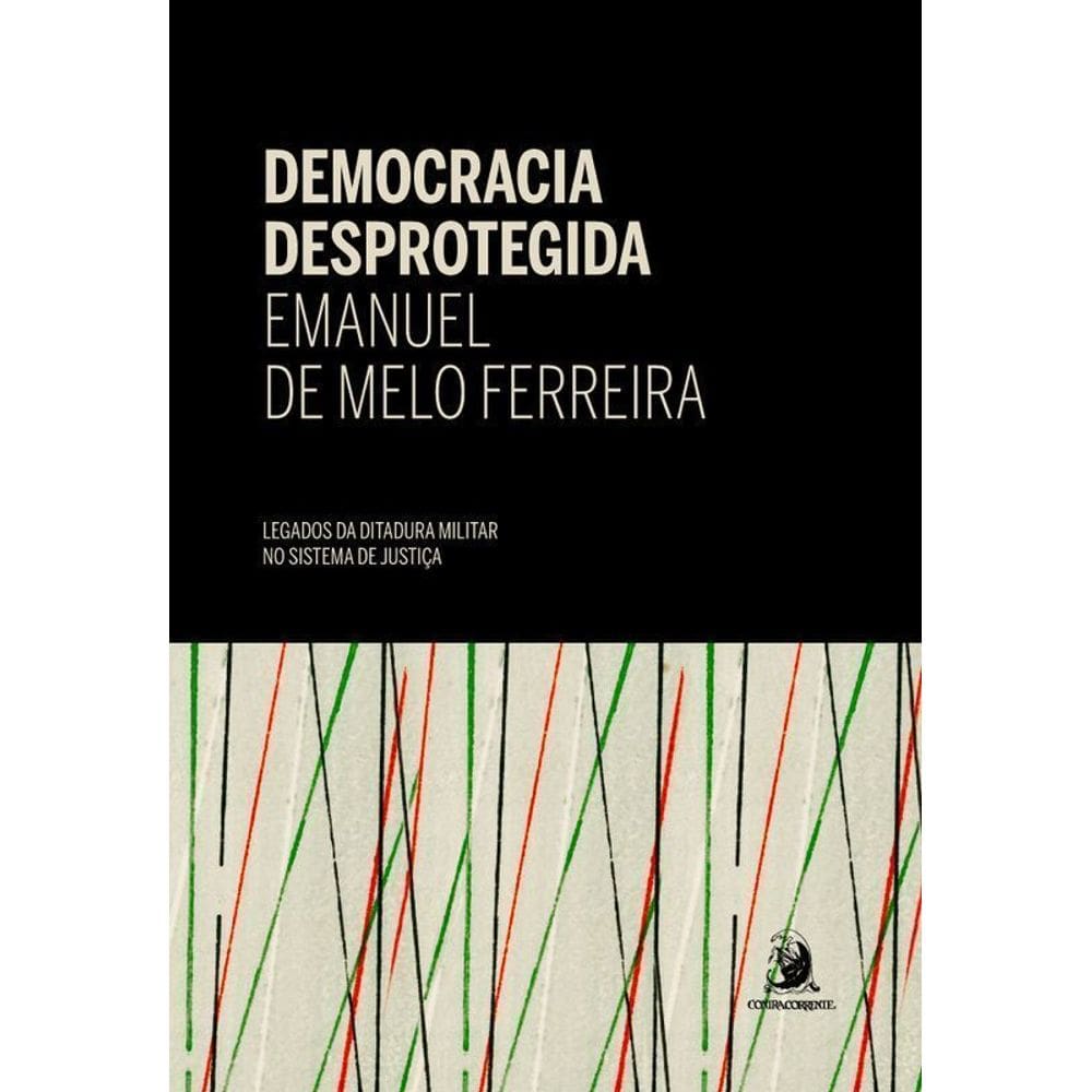 Democracia desprotegida legados da ditadura militar no sistema de justiça