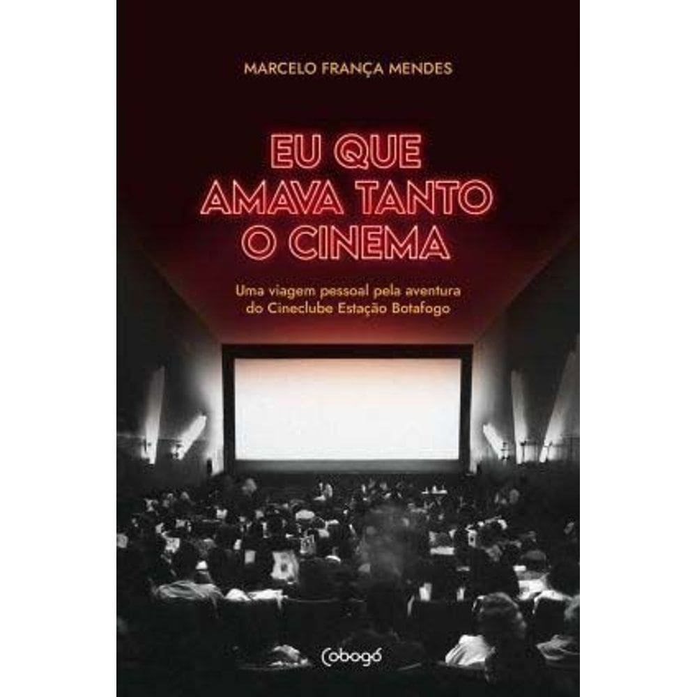Eu Que Amava Tanto o Cinema - Uma Viagem Pessoal Pela Aventura Do Cineclube Estação Botafogo