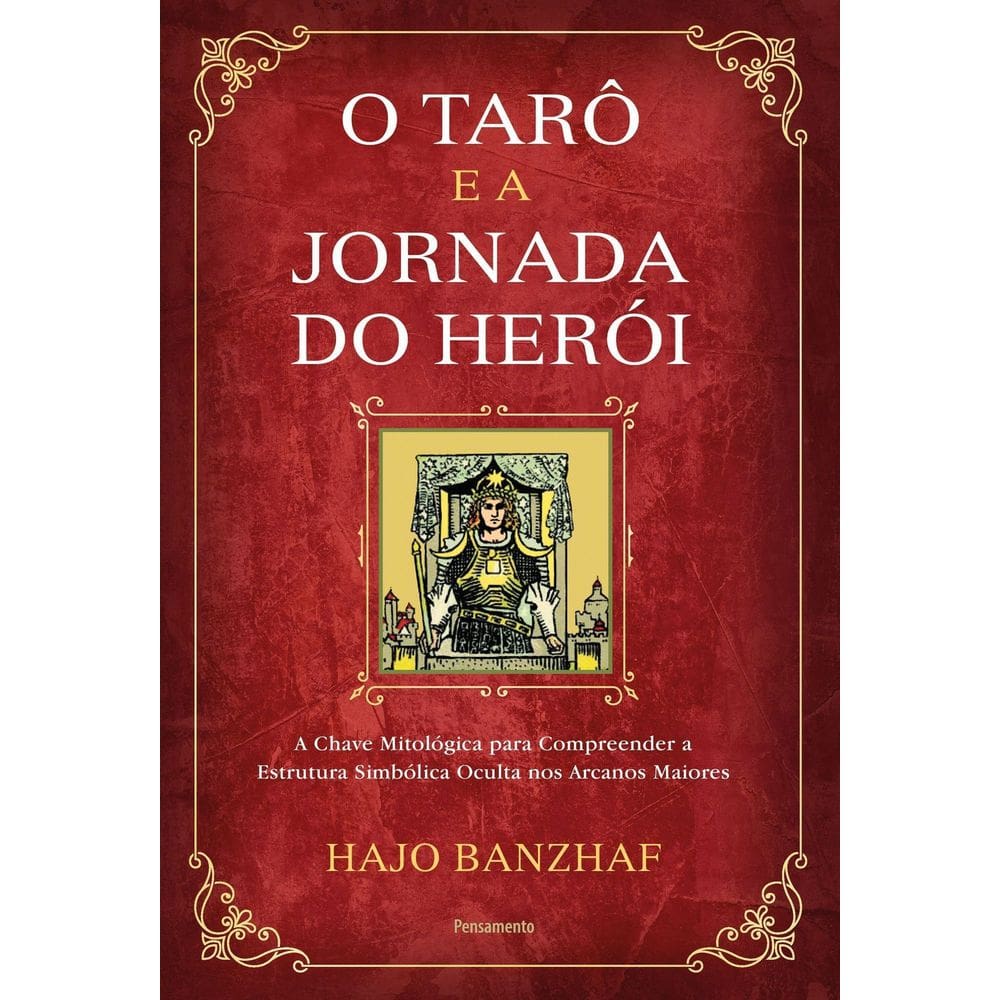 O Tarô e a Jornada Do Herói - A Chave Mitológica Para Compreender a Estrutura Simbólica Oculta Nos A