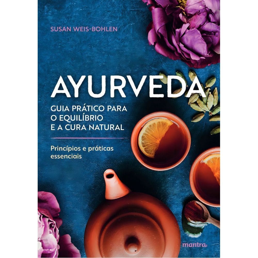 Ayurveda - Guia Prático Para o Equilíbrio e a Cura Natural - Princípios e Práticas Essenciais