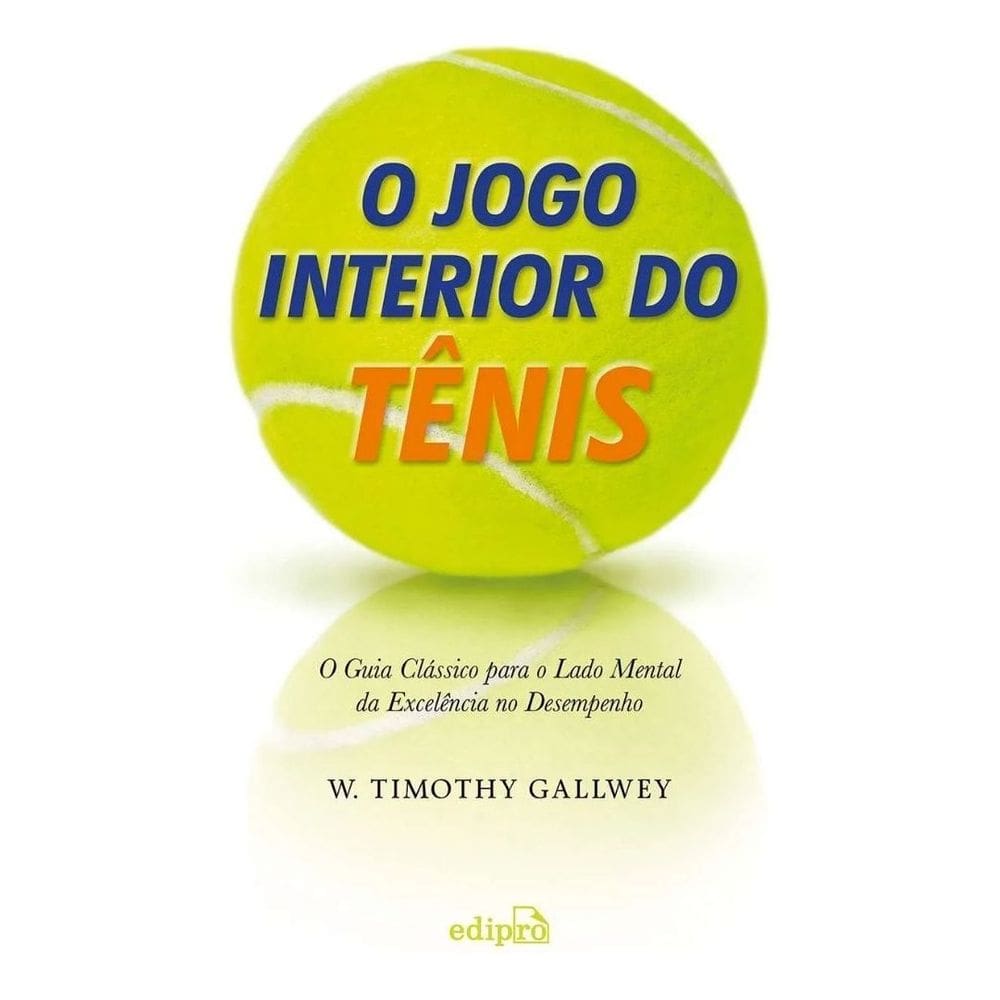 O Jogo Interior do Tênis - O Guia Clássico Para o Lado Mental da Excelência no Desempenho