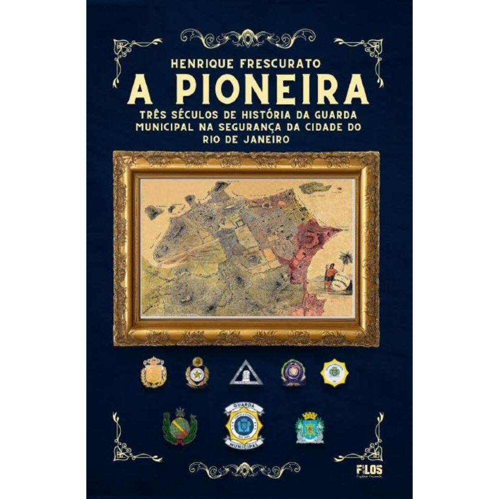 A Pioneira: Três Séculos de História da Uarda Municipal na Seurança da Cidade do Rio De Janeiro