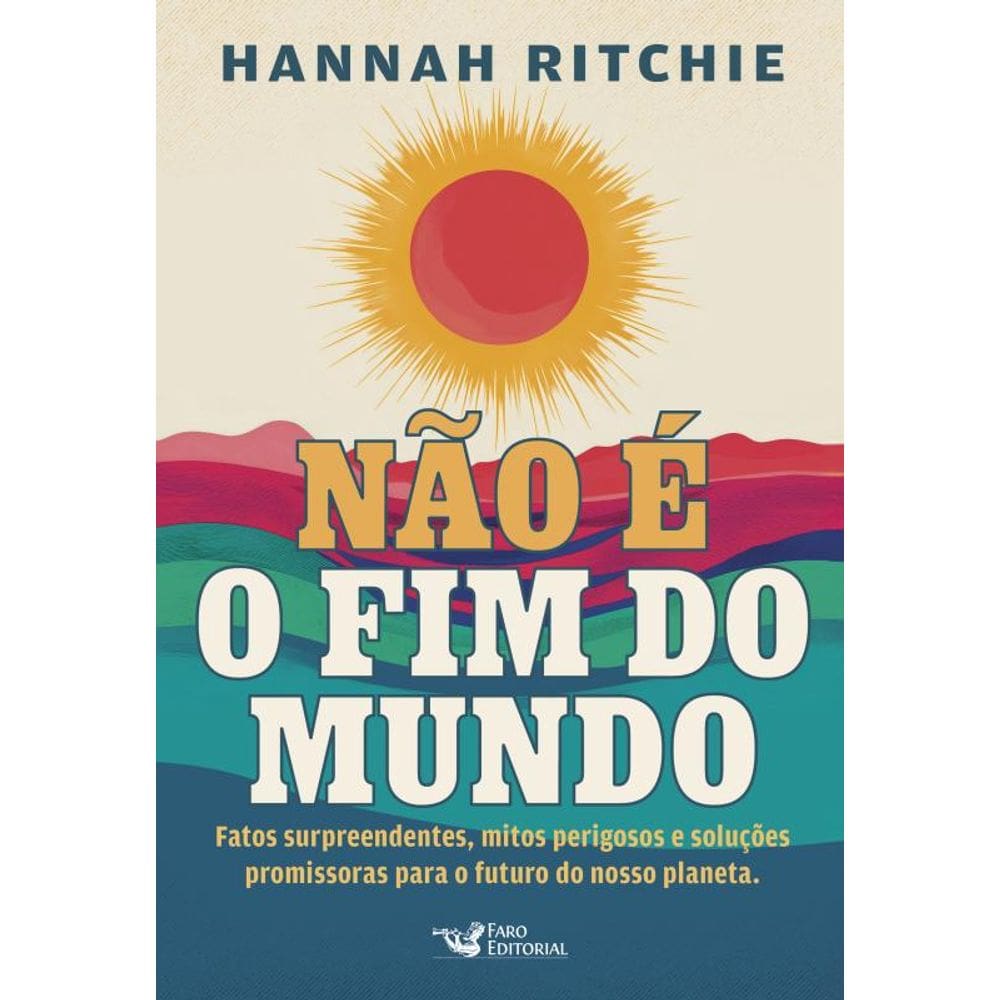 Não é o fim do mundo: Fatos surpreendentes, mitos perigosos e soluções promissoras para o futuro do nosso planeta.