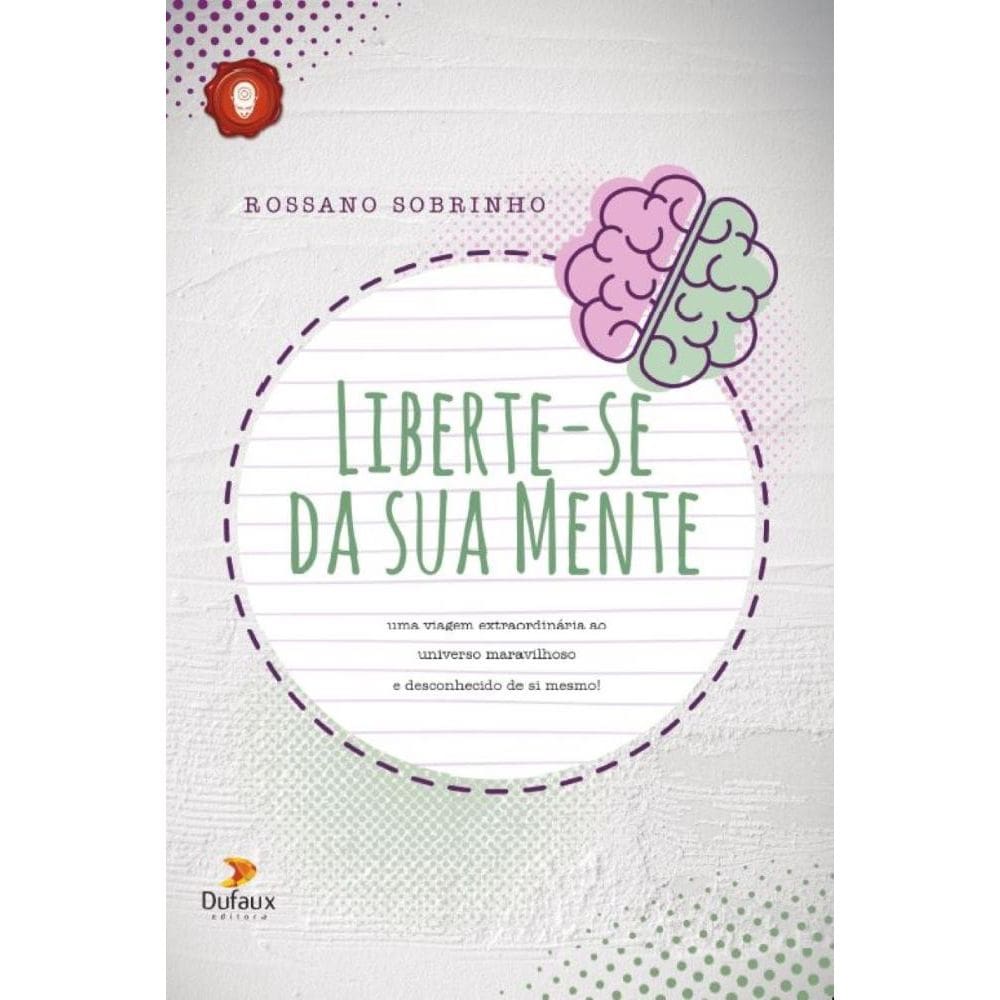 Liberte-se da sua Mente:  Uma viagem extraordinaria ao universo maravilhoso e desconhecido de si mesmo!