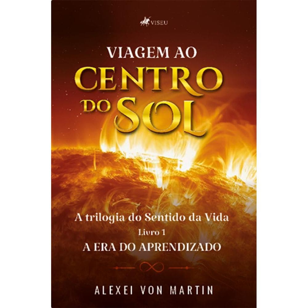 Viagem ao Centro do Sol: A trilogia do Sentido da Vida. Livro 1 - A Era do Aprendizado