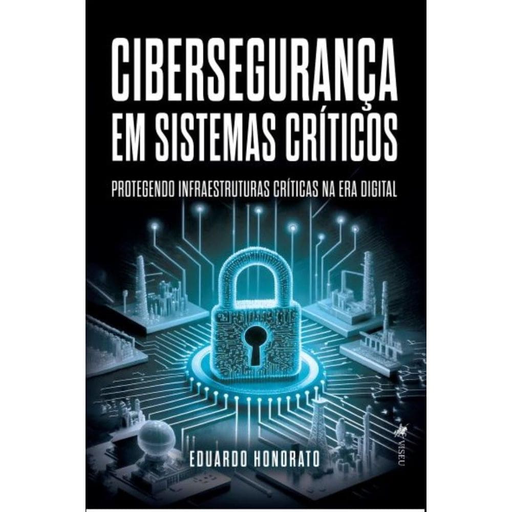 Cibersegurança em Sistemas Críticos: Protegendo Infraestruturas Críticas na Era Digital