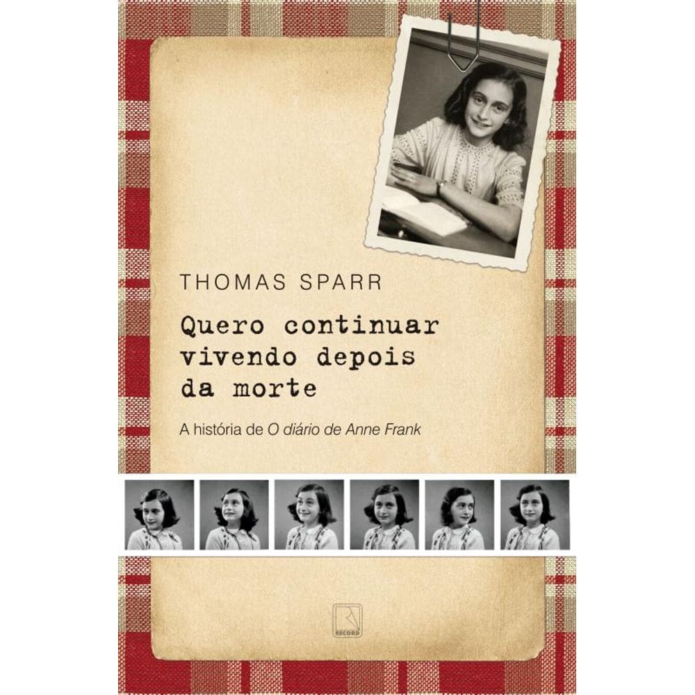 Quero continuar vivendo depois da morte: A história de O diário de Anne Frank