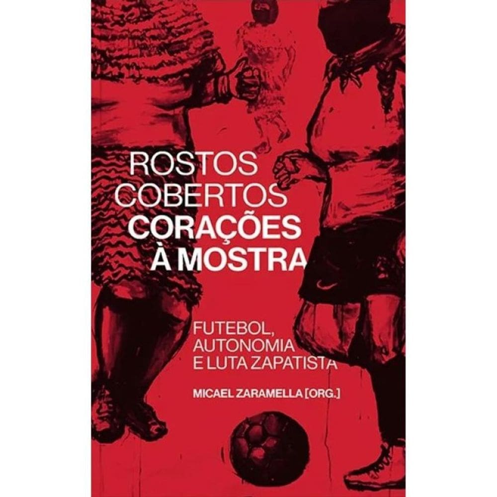 Rostos Cobertos, Corações À Mostra - Futebol, Autonomia E Luta Zapatista
