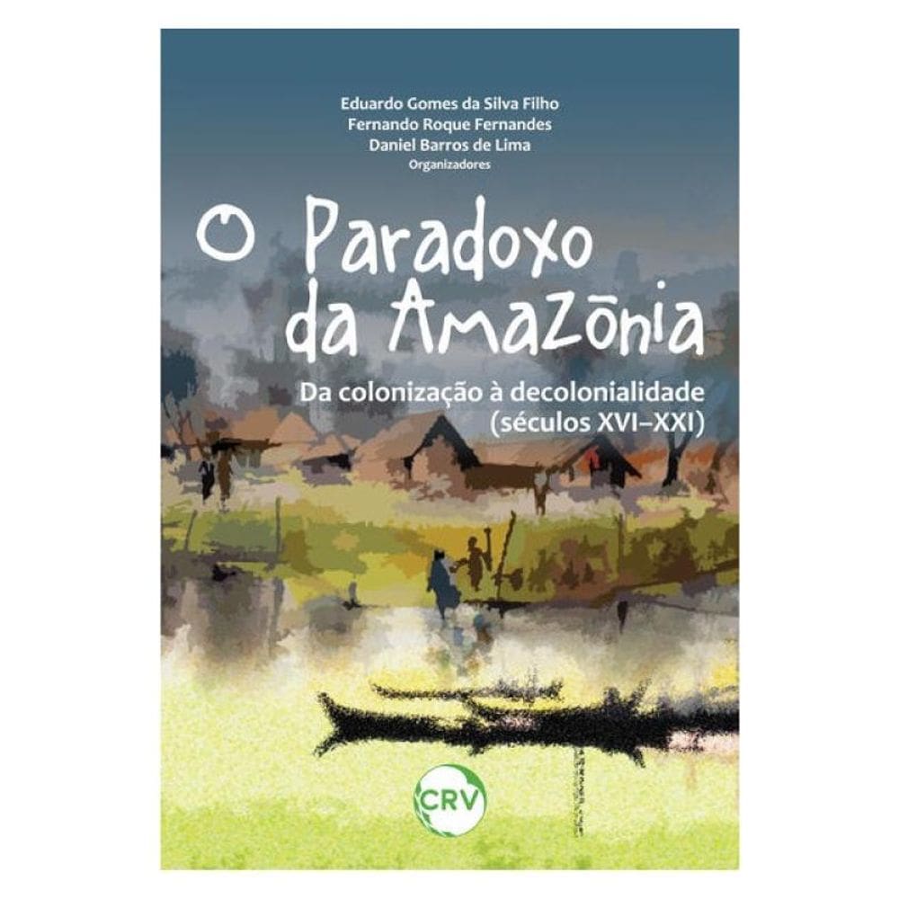 O Paradoxo Da Amazônia: Da Colonização À Decolonialidade (Séculos Xvi–Xxi)